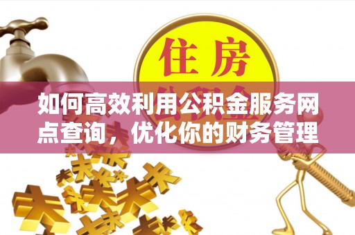 商南如何高效利用公积金服务网点查询，优化你的财务管理