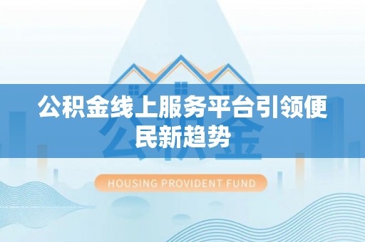 商南公积金线上服务平台引领便民新趋势