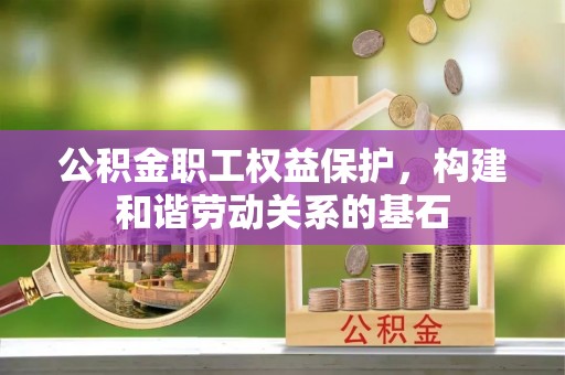 商南公积金职工权益保护，构建和谐劳动关系的基石