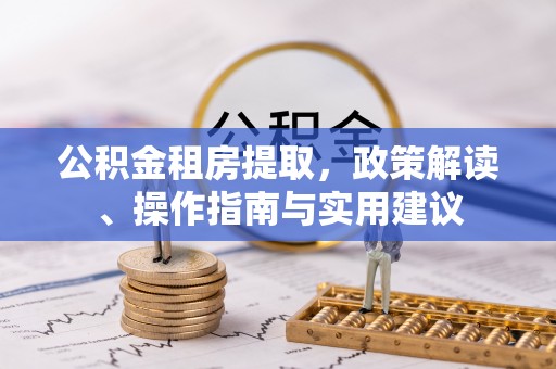 商南公积金租房提取，政策解读、操作指南与实用建议