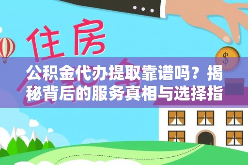 商南公积金代办提取靠谱吗？揭秘背后的服务真相与选择指南