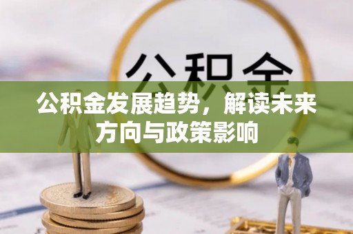 商南公积金发展趋势，解读未来方向与政策影响