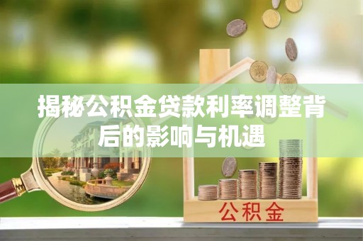 商南揭秘公积金贷款利率调整背后的影响与机遇