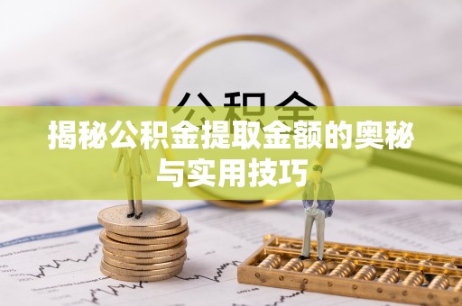 商南揭秘公积金提取金额的奥秘与实用技巧