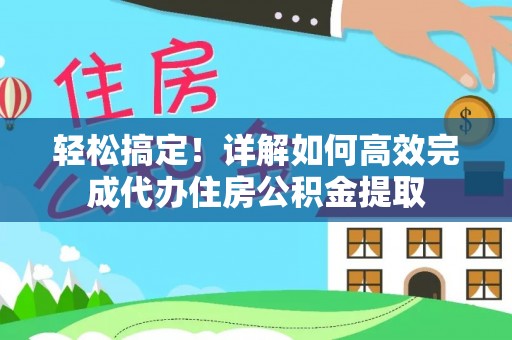 商南轻松搞定！详解如何高效完成代办住房公积金提取