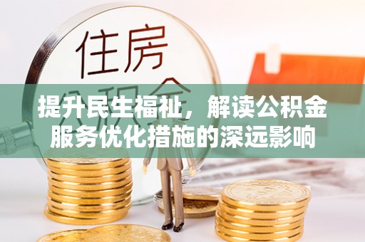 商南提升民生福祉，解读公积金服务优化措施的深远影响