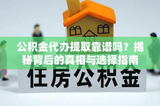 商南公积金代办提取靠谱吗？揭秘背后的真相与选择指南