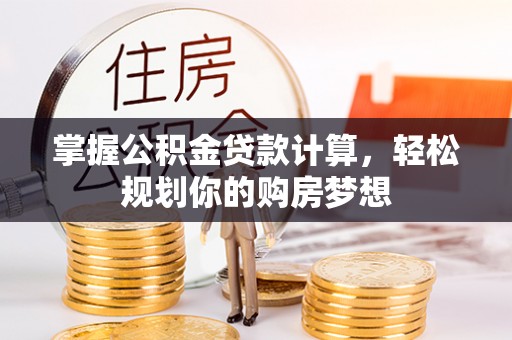 商南掌握公积金贷款计算，轻松规划你的购房梦想