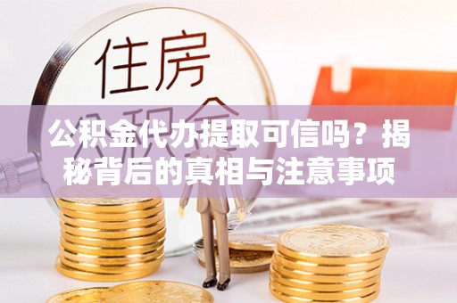 商南公积金代办提取可信吗？揭秘背后的真相与注意事项