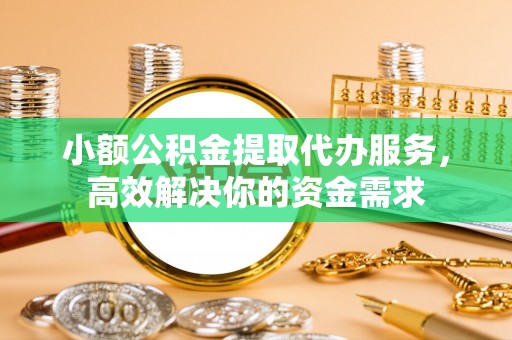 商南小额公积金提取代办服务，高效解决你的资金需求