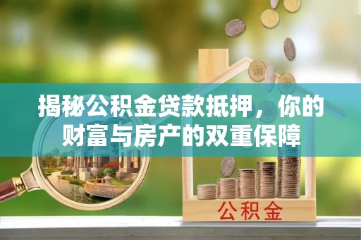 商南揭秘公积金贷款抵押，你的财富与房产的双重保障