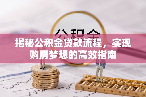 商南揭秘公积金贷款流程，实现购房梦想的高效指南