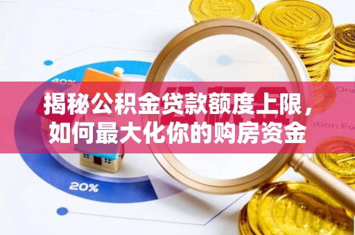 商南揭秘公积金贷款额度上限，如何最大化你的购房资金