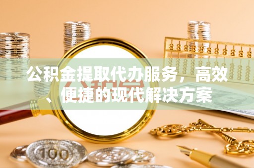 商南公积金提取代办服务，高效、便捷的现代解决方案