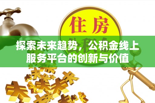 商南探索未来趋势，公积金线上服务平台的创新与价值