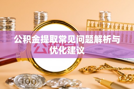 商南公积金提取常见问题解析与优化建议