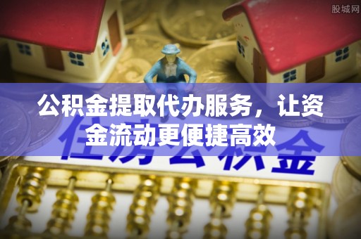 商南公积金提取代办服务，让资金流动更便捷高效