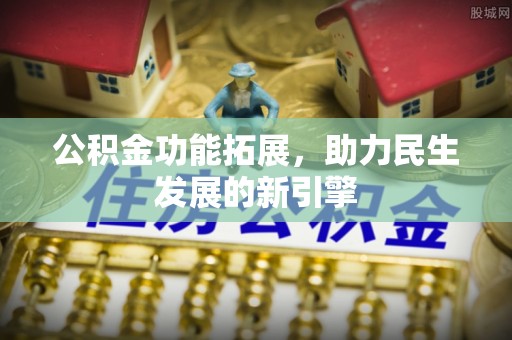 商南公积金功能拓展，助力民生发展的新引擎
