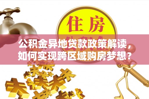 商南公积金异地贷款政策解读，如何实现跨区域购房梦想？