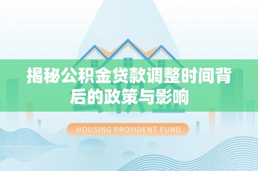 商南揭秘公积金贷款调整时间背后的政策与影响