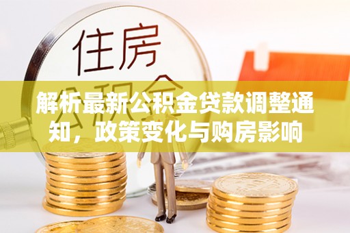 商南解析最新公积金贷款调整通知，政策变化与购房影响