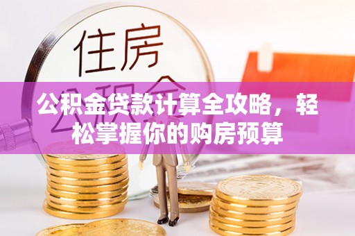 商南公积金贷款计算全攻略，轻松掌握你的购房预算