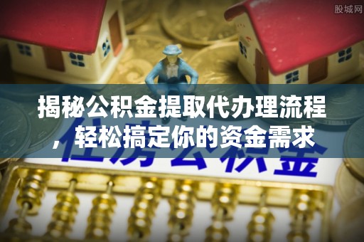商南揭秘公积金提取代办理流程，轻松搞定你的资金需求