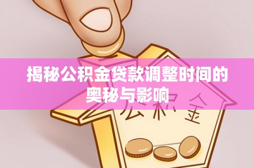 商南揭秘公积金贷款调整时间的奥秘与影响