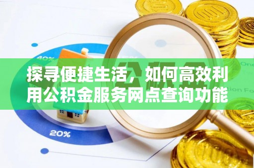 商南探寻便捷生活，如何高效利用公积金服务网点查询功能