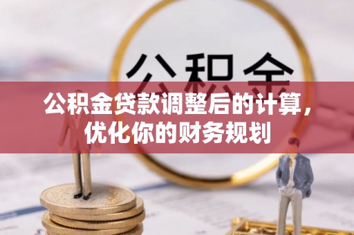 商南公积金贷款调整后的计算，优化你的财务规划