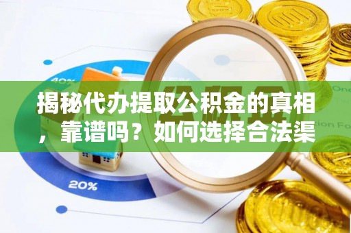 商南揭秘代办提取公积金的真相，靠谱吗？如何选择合法渠道