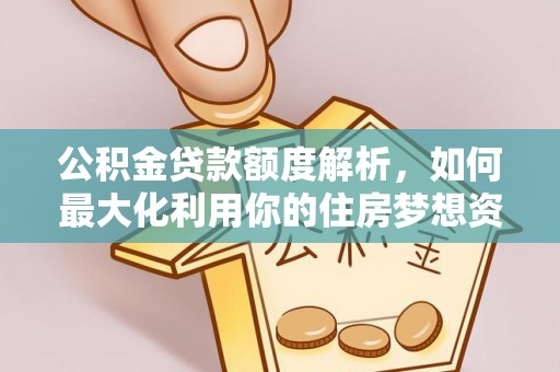商南公积金贷款额度解析，如何最大化利用你的住房梦想资金