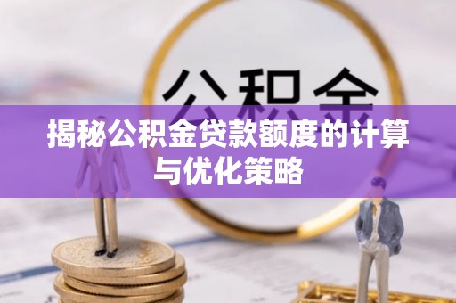 商南揭秘公积金贷款额度的计算与优化策略