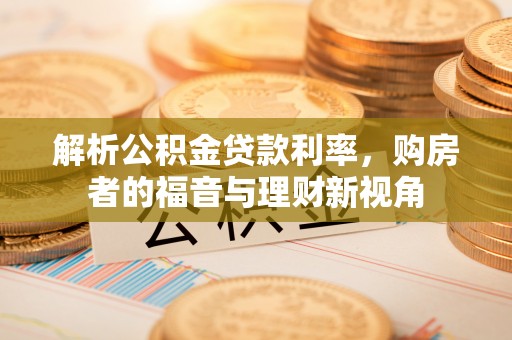 商南解析公积金贷款利率，购房者的福音与理财新视角