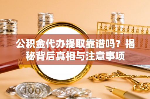 商南公积金代办提取靠谱吗？揭秘背后真相与注意事项