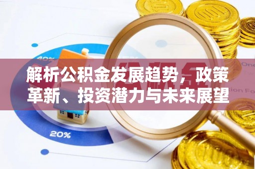 商南解析公积金发展趋势，政策革新、投资潜力与未来展望
