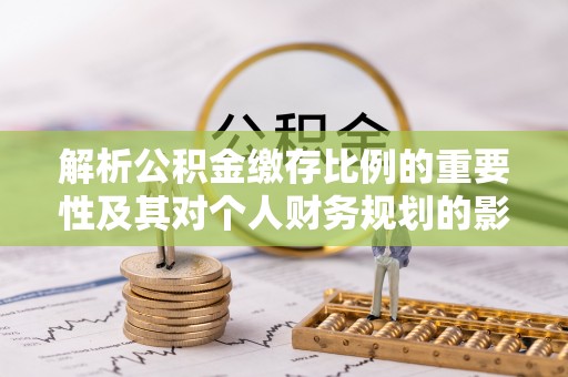 商南解析公积金缴存比例的重要性及其对个人财务规划的影响
