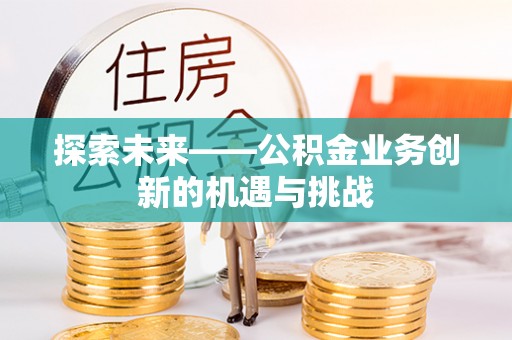 商南探索未来——公积金业务创新的机遇与挑战