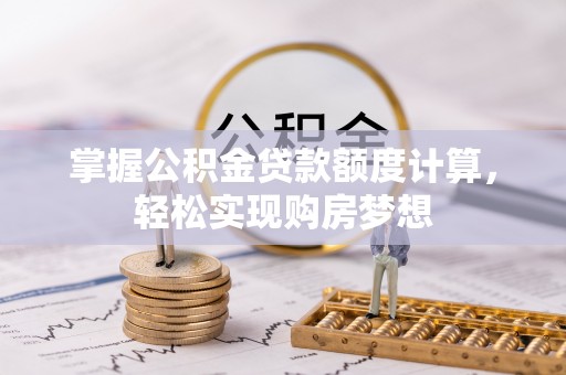 商南掌握公积金贷款额度计算，轻松实现购房梦想