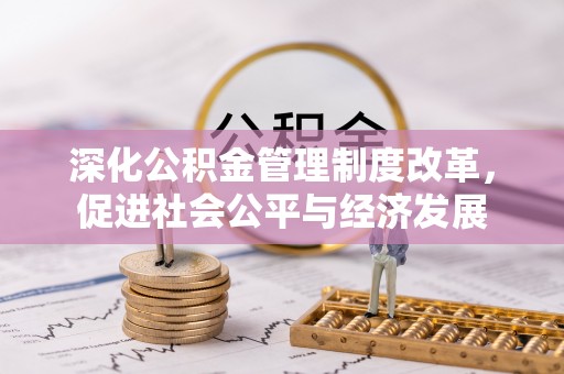 商南深化公积金管理制度改革，促进社会公平与经济发展