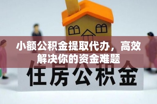 商南小额公积金提取代办，高效解决你的资金难题