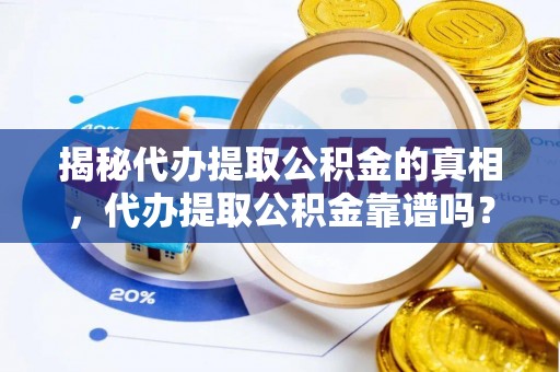 商南揭秘代办提取公积金的真相，代办提取公积金靠谱吗？