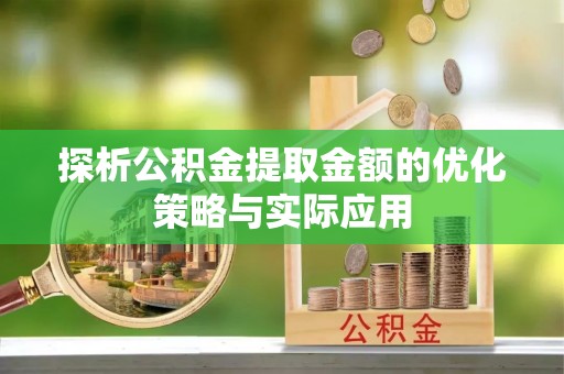 商南探析公积金提取金额的优化策略与实际应用