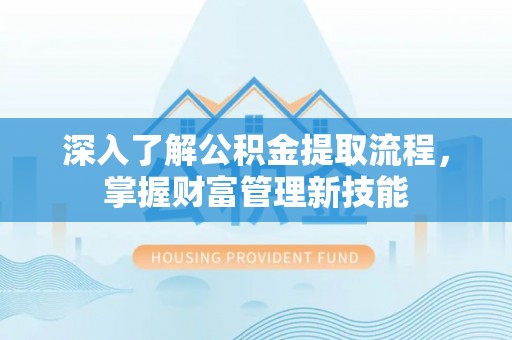 商南深入了解公积金提取流程，掌握财富管理新技能