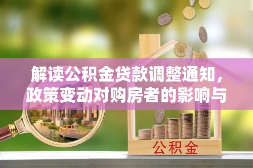 商南解读公积金贷款调整通知，政策变动对购房者的影响与应对策略