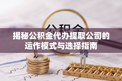 商南揭秘公积金代办提取公司的运作模式与选择指南