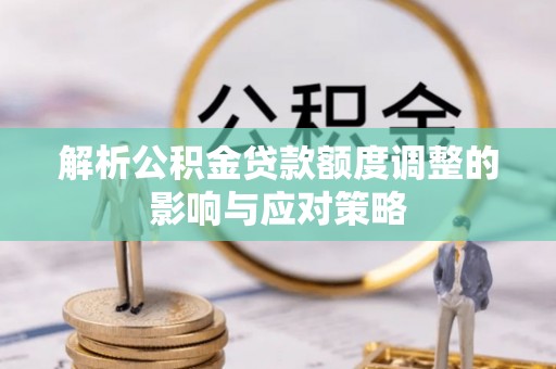 商南解析公积金贷款额度调整的影响与应对策略