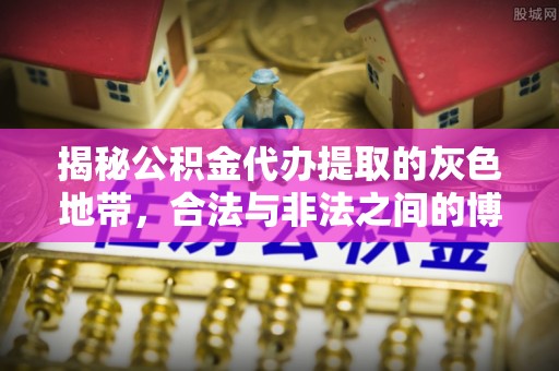 商南揭秘公积金代办提取的灰色地带，合法与非法之间的博弈