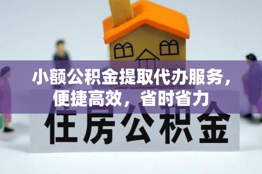 商南小额公积金提取代办服务，便捷高效，省时省力