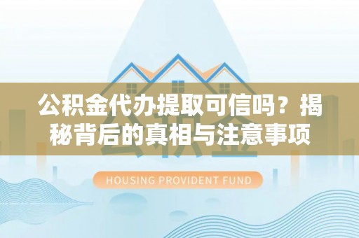 商南公积金代办提取可信吗？揭秘背后的真相与注意事项